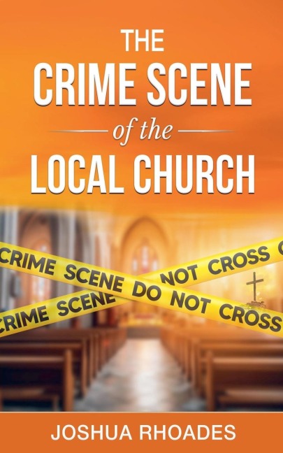 The Crime Scene of the Local Church - Joshua Rhoades