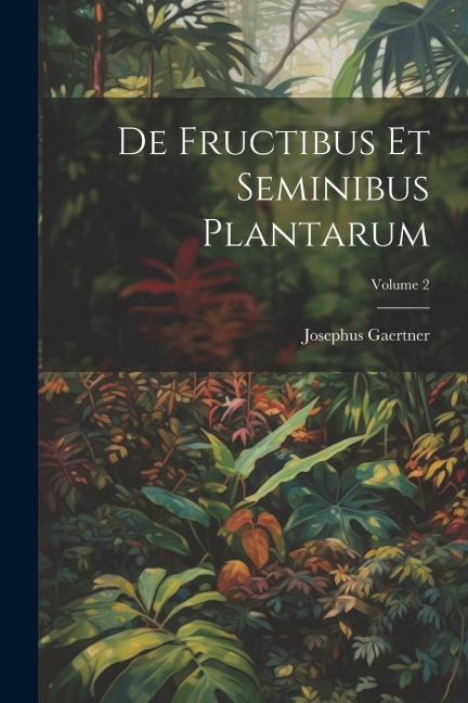 De Fructibus Et Seminibus Plantarum; Volume 2 - Josephus Gaertner