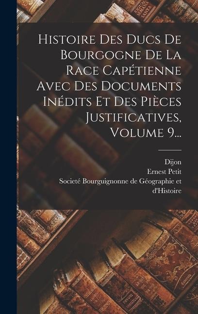 Histoire Des Ducs De Bourgogne De La Race Capétienne Avec Des Documents Inédits Et Des Pièces Justificatives, Volume 9... - Ernest Petit, Dijon