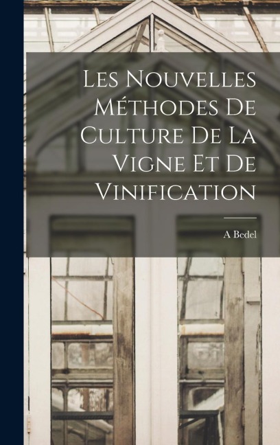 Les Nouvelles Méthodes De Culture De La Vigne Et De Vinification - A. Bedel