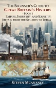 Cover-Bild zum Titel 'The Beginner's Guide to Great Britain's History - Empire, Industry and Identity Britain from the Stuarts to Today' von 'Steven Mcananey'