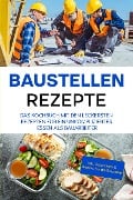 Baustellen Rezepte: Das Kochbuch mit den leckersten Rezepten für ein unkompliziertes Essen als Bauarbeiter - inkl. Getränken & Snacks für die Baustelle - Markus Ahlers