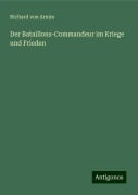 Der Bataillons-Commandeur im Kriege und Frieden - Richard von Arnim