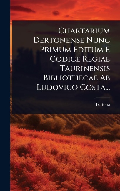 Chartarium Dertonense Nunc Primum Editum E Codice Regiae Taurinensis Bibliothecae Ab Ludovico Costa... - Tortona (Italy)