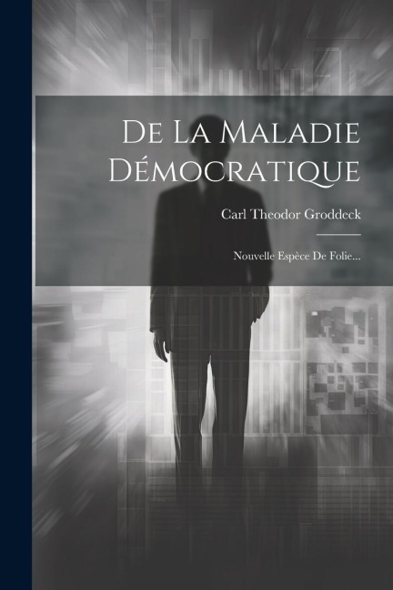 De La Maladie Démocratique: Nouvelle Espèce De Folie... - Carl Theodor Groddeck