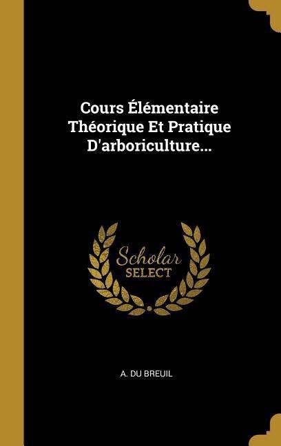 Cours Élémentaire Théorique Et Pratique D'arboriculture... - A Du Breuil