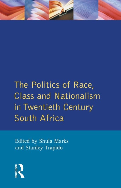 The Politics of Race, Class and Nationalism in Twentieth Century South Africa - S. Mark, S. Marks, Stanley Trapido