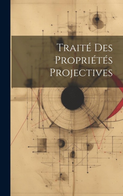 Traité Des Propriétés Projectives - Anonymous