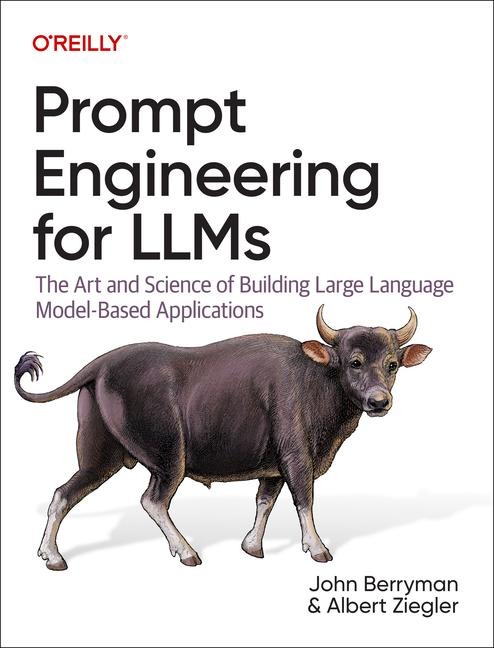 Prompt Engineering for LLMs - John Berryman, Albert Ziegler