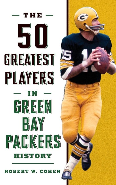 The 50 Greatest Players in Green Bay Packers History - Robert W. Cohen