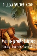 Cover-Bild zum Titel 'Vainis große Liebe: Fantasy: Professor Vaini 8' von 'William Waldorf Astor'
