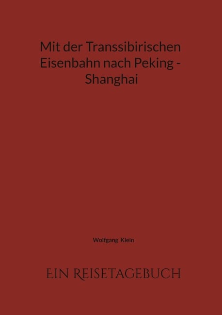 Mit der Transsibirischen Eisenbahn nach Peking - Shanghai - Wolfgang Klein