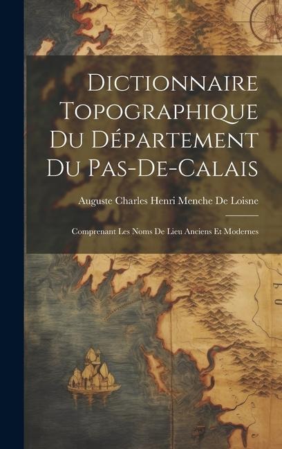 Dictionnaire Topographique Du Département Du Pas-De-Calais: Comprenant Les Noms De Lieu Anciens Et Modernes - Auguste Charles Henri Menche De Loisne
