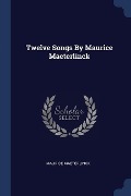 Twelve Songs By Maurice Maeterlinck - Maurice Maeterlinck