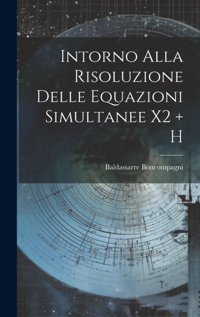 Intorno Alla Risoluzione Delle Equazioni Simultanee X2 + H - Baldassarre Boncompagni