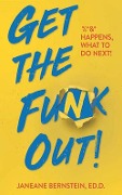Get the Funk Out!: %^&* Happens, What to Do Next! - Janeane Bernstein