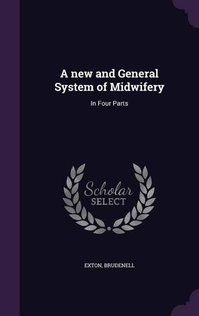 A new and General System of Midwifery: In Four Parts - Exton Brudenell