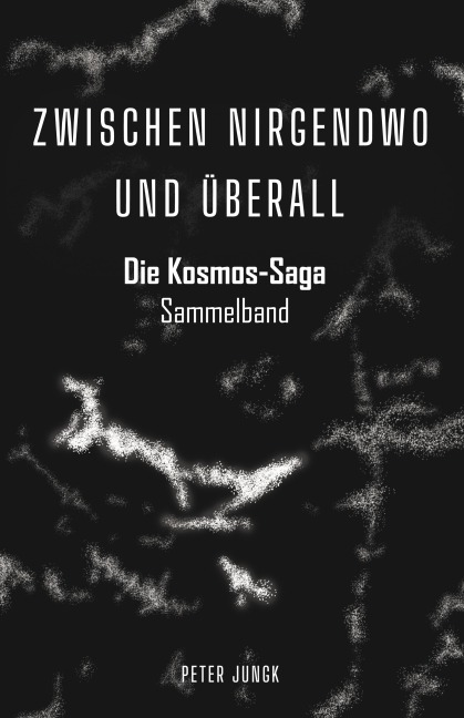 ZWISCHEN NIRGENDWO UND ÜBERALL - Die Kosmos-Saga - Peter Jungk