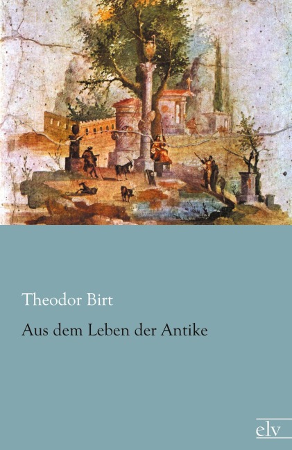 Aus dem Leben der Antike - Theodor Birt