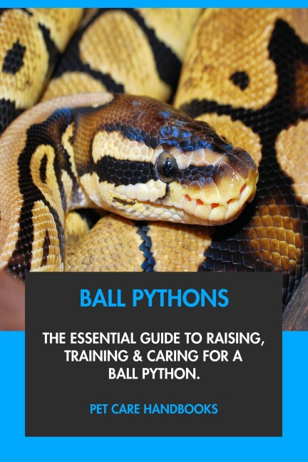 Ball Pythons: The Essential Guide to Raising, Training & Caring for A Ball Python. - Pet Care Handbooks