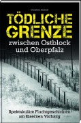 Cover-Bild zum Titel 'Tödliche Grenze zwischen Ostblock und Oberpfalz' von 'Christine Ascherl'
