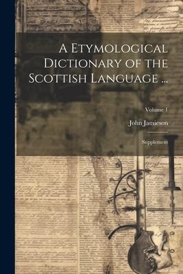 A Etymological Dictionary of the Scottish Language ...: Supplement; Volume 1 - John Jamieson