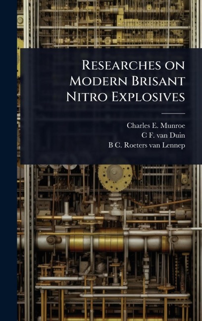 Researches on Modern Brisant Nitro Explosives - Charles E Munroe, C F van Duin, B C Roeters van Lennep