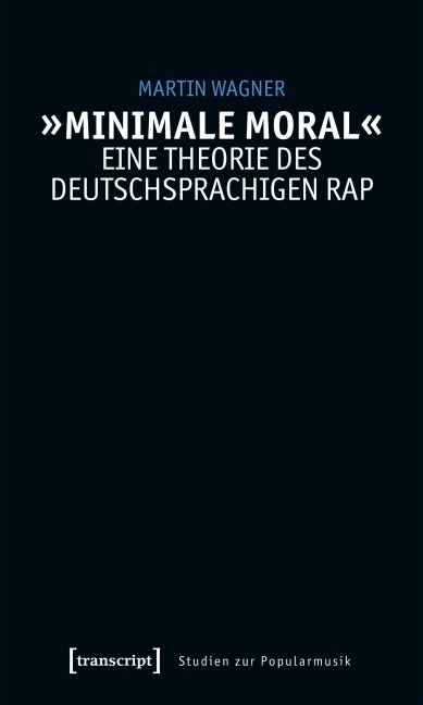 »Minimale Moral« - Eine Theorie des deutschsprachigen Rap - Martin Wagner