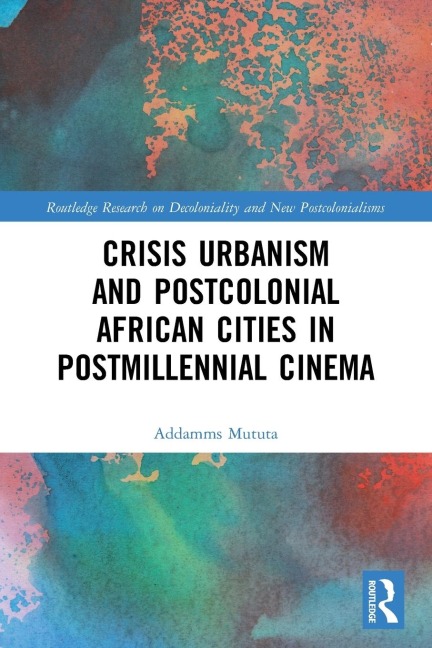 Crisis Urbanism and Postcolonial African Cities in Postmillennial Cinema - Addamms Mututa