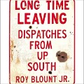 Long Time Leaving: Dispatches from Up South - Roy Blount