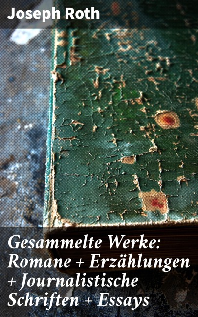 Gesammelte Werke: Romane + Erzählungen + Journalistische Schriften + Essays - Joseph Roth