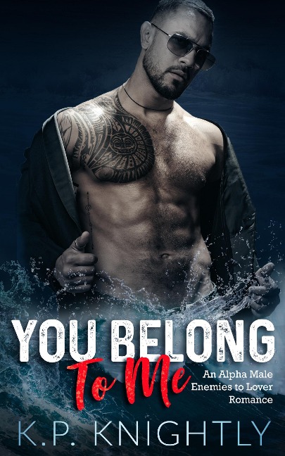 You Belong to Me: An Alpha Male Enemies to Lovers Romance - K. P. Knightly