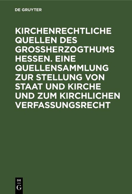 Kirchenrechtliche Quellen des Großherzogthums Hessen. Eine Quellensammlung zur Stellung von Staat und Kirche und zum kirchlichen Verfassungsrecht - 
