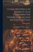 Cover-Bild zum Titel 'Guida Metodica Di Napoli E Suoi Contorni Per Vedere Con Nuovo Metodo La Cittá: Adorna Di Pianta E Vedute Litografate...' von 'Erasmo Pistolesi'