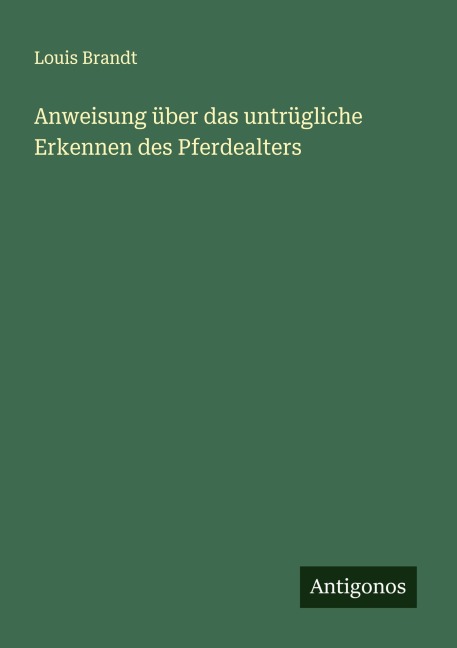 Anweisung über das untrügliche Erkennen des Pferdealters - Louis Brandt