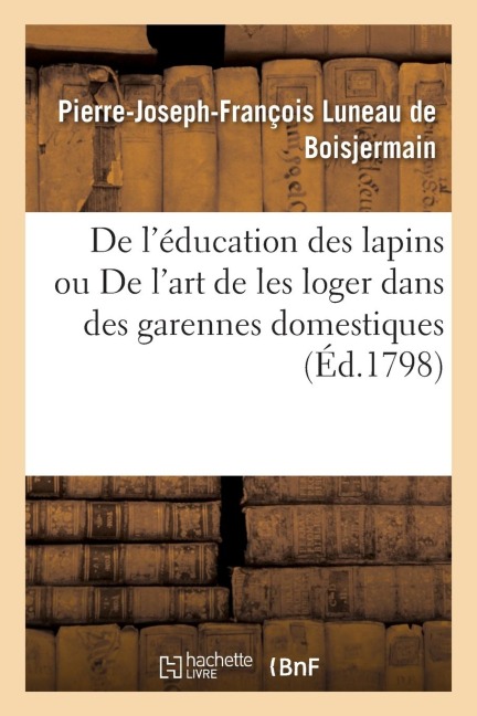 de l'Éducation Des Lapins Ou de l'Art de Les Loger Dans Des Garennes Domestiques - Pierre-Joseph-François Luneau de Boisjermain