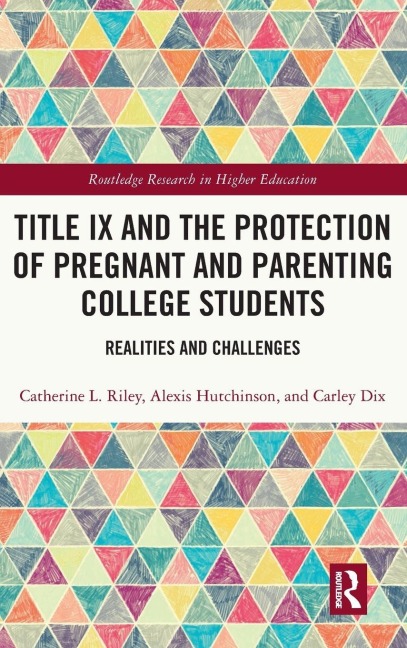 Title IX and the Protection of Pregnant and Parenting College Students - Catherine L. Riley, Alexis Hutchinson, Carley Dix
