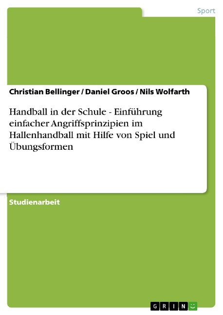 Handball in der Schule - Einführung einfacher Angriffsprinzipien im Hallenhandball mit Hilfe von Spiel und Übungsformen - Christian Bellinger, Nils Wolfarth, Daniel Groos