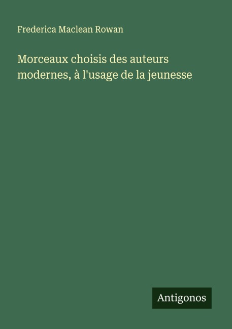 Morceaux choisis des auteurs modernes, à l'usage de la jeunesse - Frederica Maclean Rowan