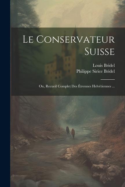 Le Conservateur Suisse; Ou, Recueil Complet Des Étrennes Helvétiennes ... - Louis Bridel, Philippe Sirice Bridel