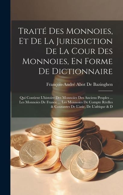 Traité Des Monnoies, Et De La Jurisdiction De La Cour Des Monnoies, En Forme De Dictionnaire - François-André Abot de Bazinghen