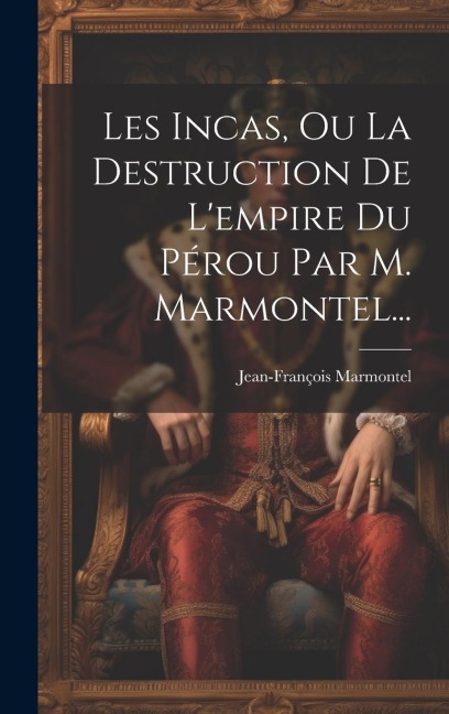 Les Incas, Ou La Destruction De L'empire Du Pérou Par M. Marmontel... - Jean-François Marmontel