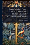 Cover-Bild zum Titel 'Essai Sur Les Dieux Protecteurs Des HÃ(c)ros Grecs Et Troyens Dans L'iliade' von 'Alexandre Bertrand'