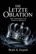 Cover-Bild zum Titel 'Die Letzte Oblation (Der Chroniken von Dawn of Wrath, #3)' von 'Sean A. Elijah'