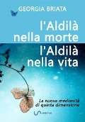 L'aldilà nella morte, l'Aldilà nella vita - La nuova medianità di quinta dimensione - Georgia Briata