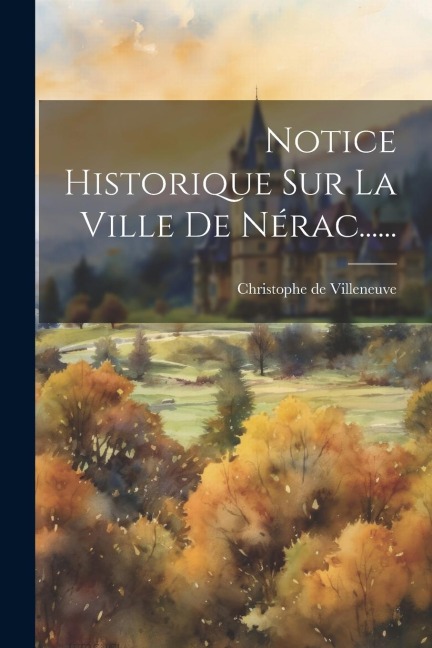 Notice Historique Sur La Ville De Nérac...... - Christophe De Villeneuve