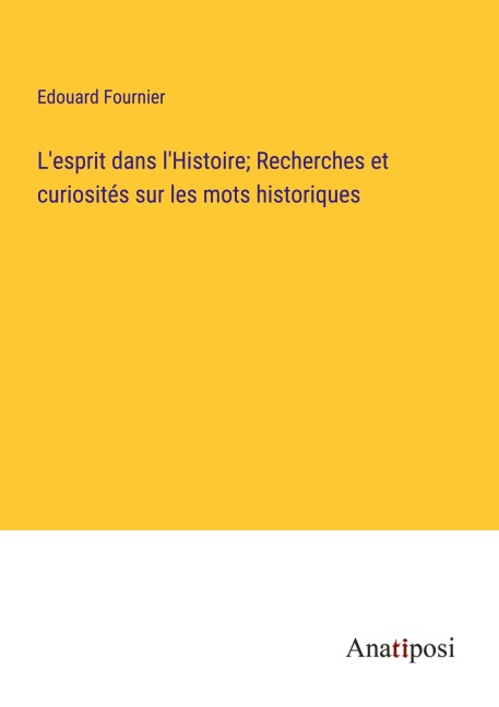 L'esprit dans l'Histoire; Recherches et curiosités sur les mots historiques - Edouard Fournier