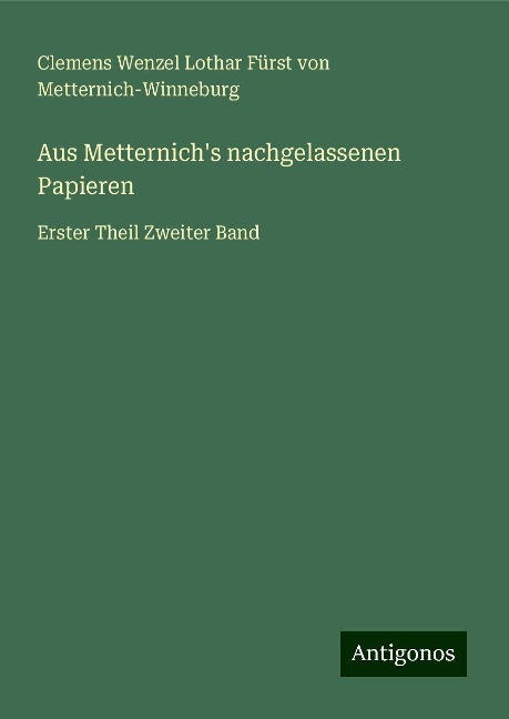 Aus Metternich's nachgelassenen Papieren - Clemens Wenzel Lothar Fürst von Metternich-Winneburg