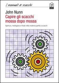 Capire gli scacchi mossa dopo mossa. Apertura, mediogioco e finale nella moderna partita a scacchi - John Nunn