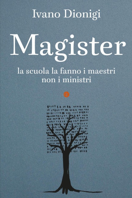 Magister. La scuola la fanno i maestri, non i ministri - Ivano Dionigi